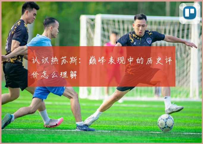 认识热苏斯:巅峰表现中的历史评价怎么理解