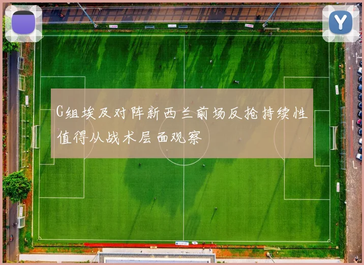 G组埃及对阵新西兰前场反抢持续性值得从战术层面观察