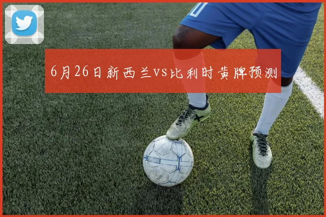 6月26日新西兰vs比利时黄牌预测