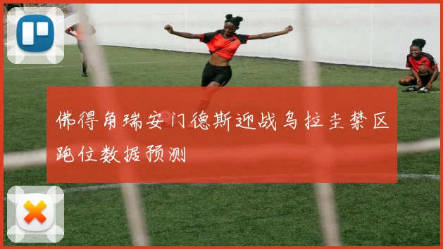 佛得角瑞安门德斯迎战乌拉圭禁区跑位数据预测