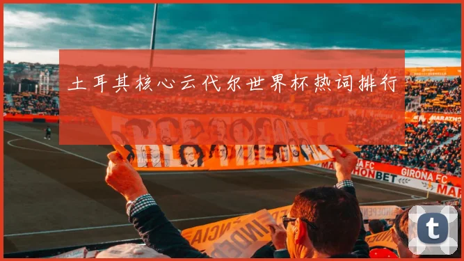 土耳其核心云代尔世界杯热词排行