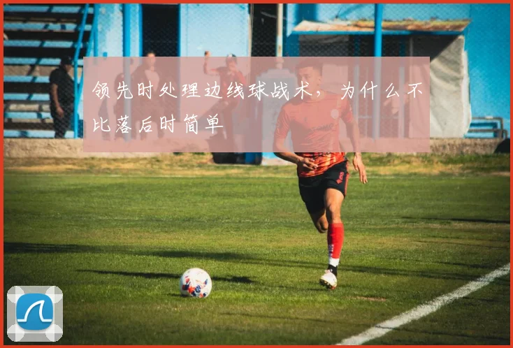 领先时处理边线球战术,为什么不比落后时简单