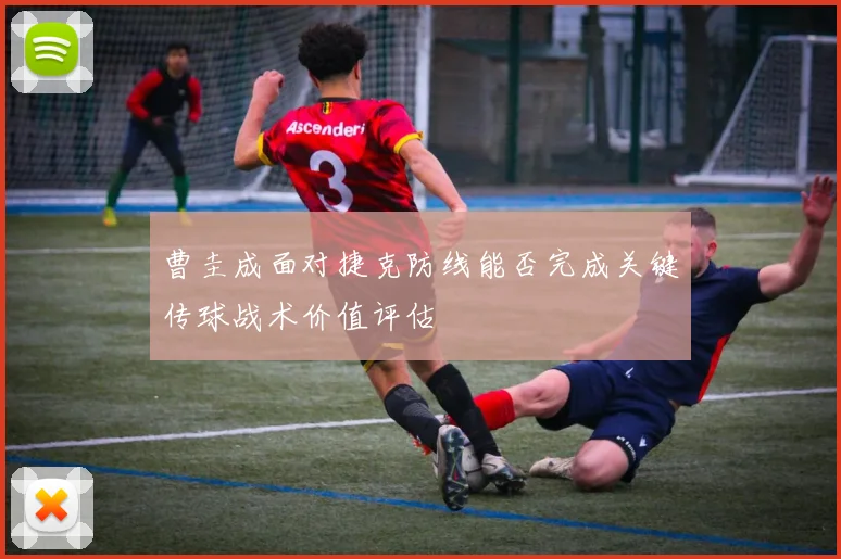 曹圭成面对捷克防线能否完成关键传球战术价值评估
