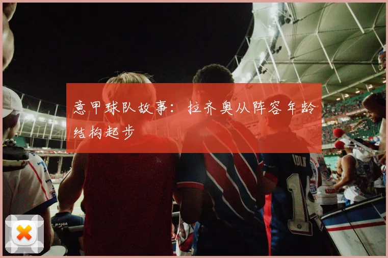 意甲球队故事:拉齐奥从阵容年龄结构起步