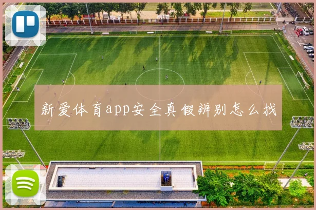 新爱体育app安全真假辨别怎么找