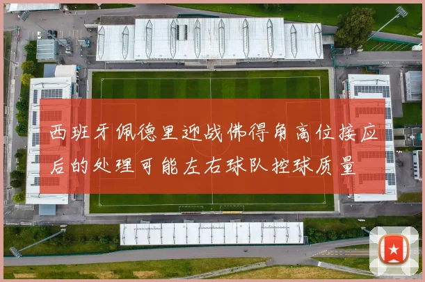 西班牙佩德里迎战佛得角高位接应后的处理可能左右球队控球质量