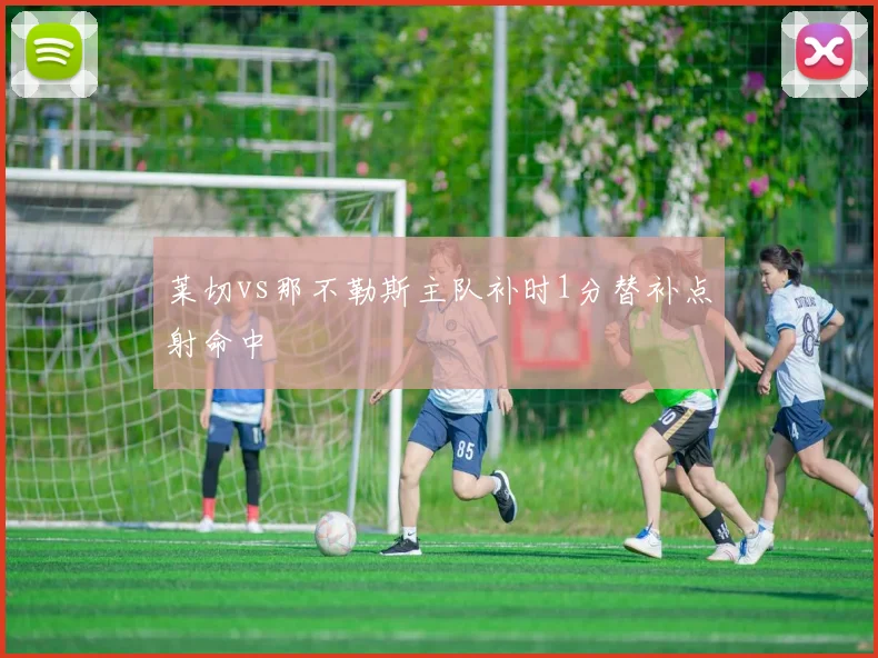 莱切vs那不勒斯主队补时1分替补点射命中
