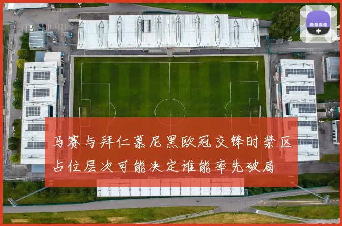 马赛与拜仁慕尼黑欧冠交锋时禁区占位层次可能决定谁能率先破局