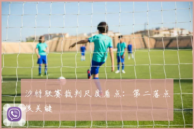 沙特联赛裁判尺度看点:第二落点很关键