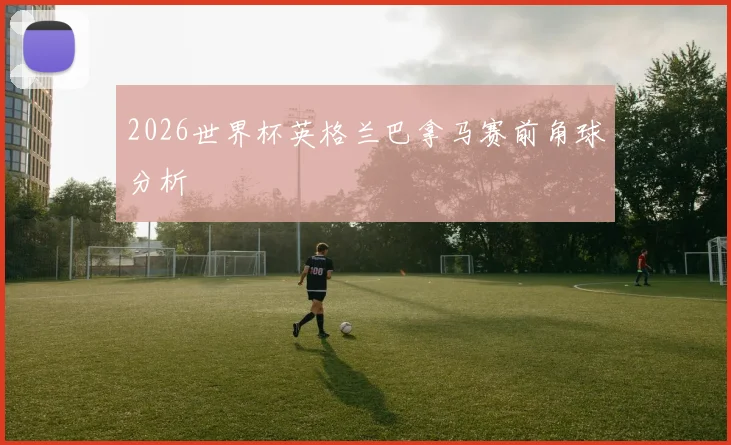 2026世界杯英格兰巴拿马赛前角球分析