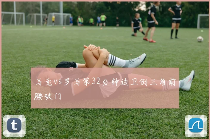 马竞vs罗马第32分钟边卫倒三角前腰破门