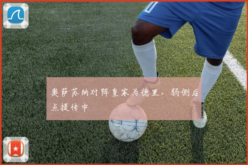 奥萨苏纳对阵皇家马德里,弱侧后点提传中