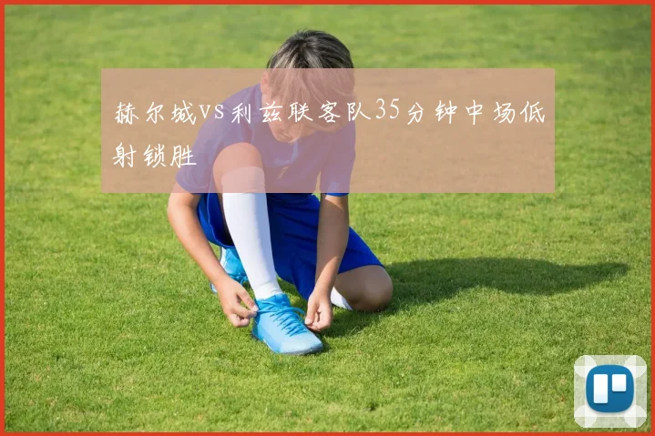 赫尔城vs利兹联客队35分钟中场低射锁胜