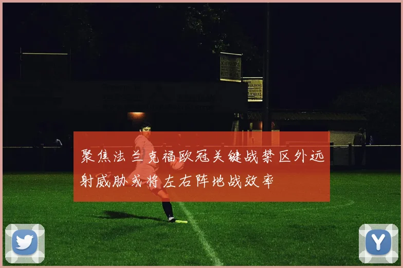 聚焦法兰克福欧冠关键战禁区外远射威胁或将左右阵地战效率