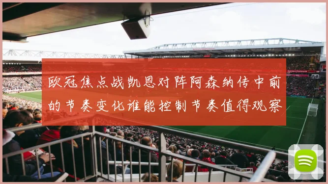 欧冠焦点战凯恩对阵阿森纳传中前的节奏变化谁能控制节奏值得观察
