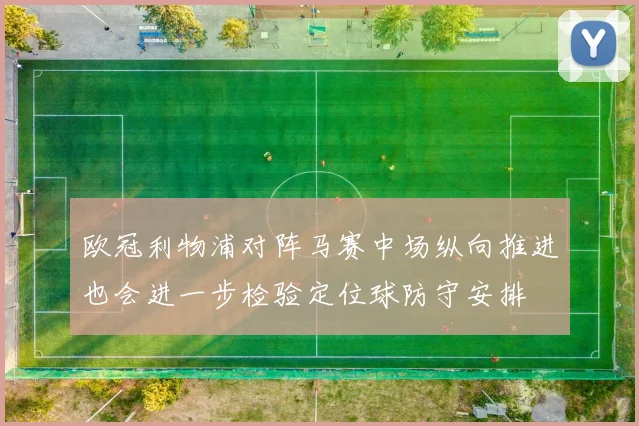 欧冠利物浦对阵马赛中场纵向推进也会进一步检验定位球防守安排