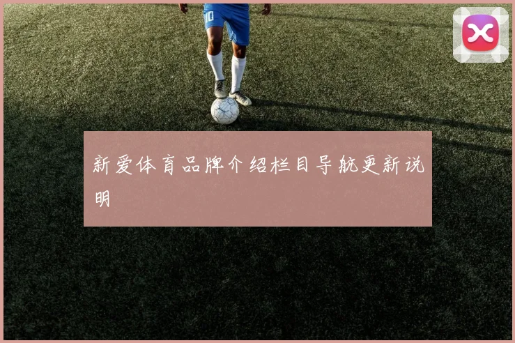 新爱体育品牌介绍栏目导航更新说明