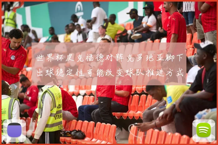 世界杯皮克福德对阵克罗地亚脚下出球稳定性可能改变球队推进方式