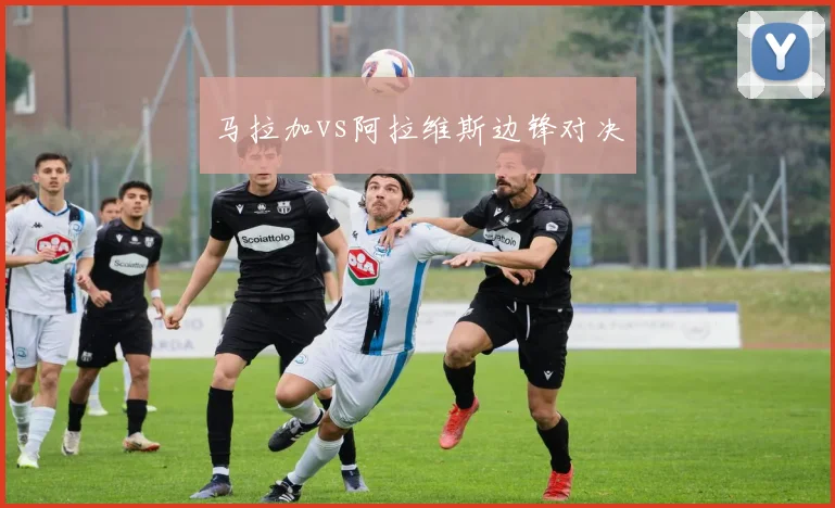 马拉加vs阿拉维斯边锋对决