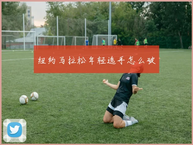 纽约马拉松年轻选手怎么破