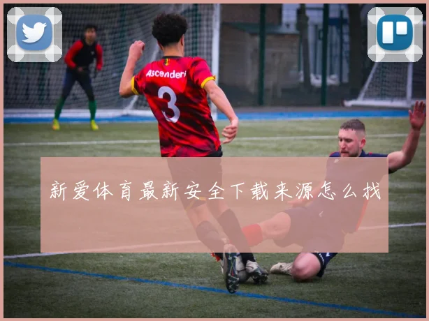 新爱体育最新安全下载来源怎么找