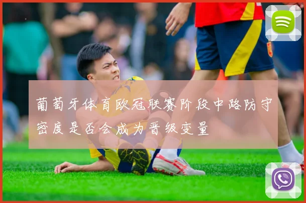 葡萄牙体育欧冠联赛阶段中路防守密度是否会成为晋级变量