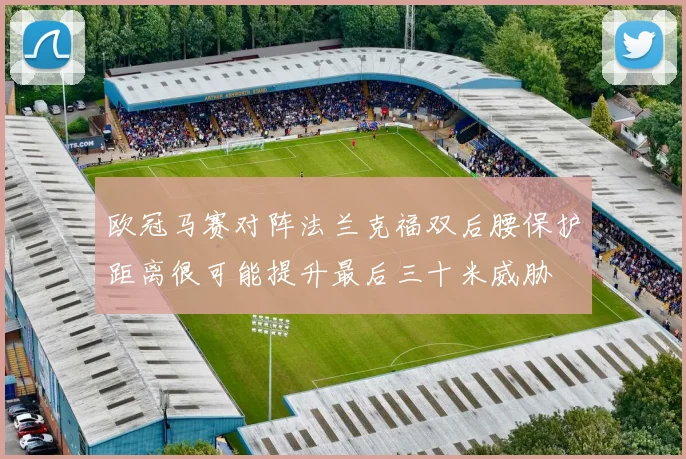 欧冠马赛对阵法兰克福双后腰保护距离很可能提升最后三十米威胁