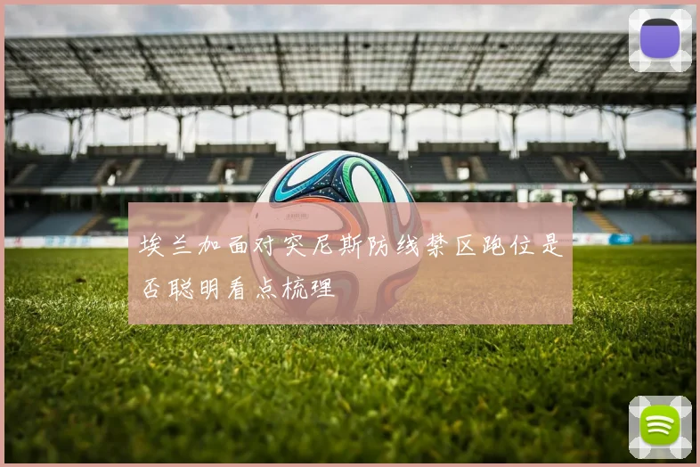 埃兰加面对突尼斯防线禁区跑位是否聪明看点梳理
