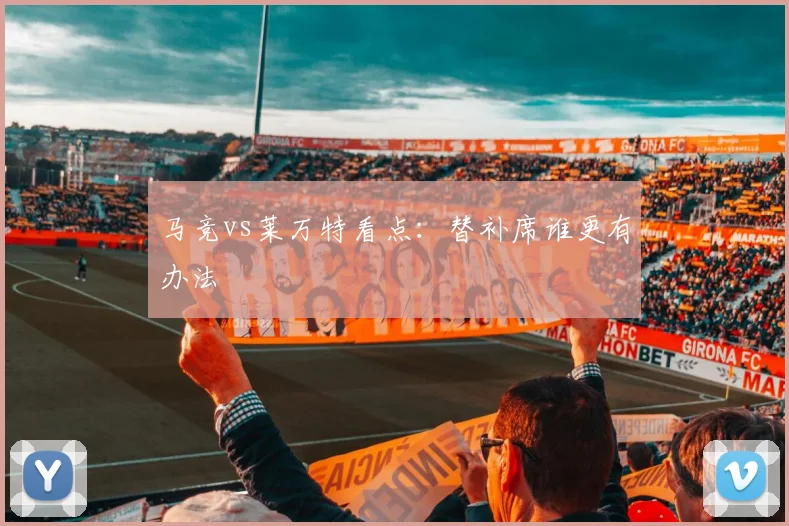 马竞vs莱万特看点:替补席谁更有办法